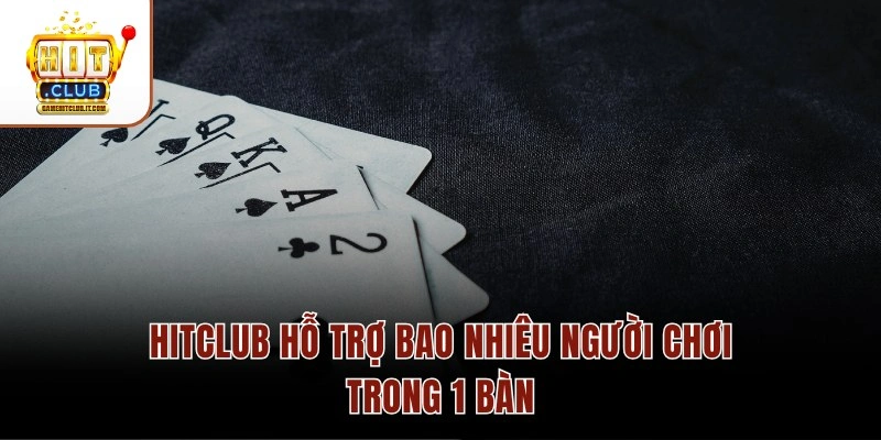 Hitclub hỗ trợ bao nhiêu người chơi trong 1 bàn